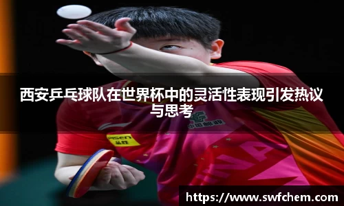 西安乒乓球队在世界杯中的灵活性表现引发热议与思考