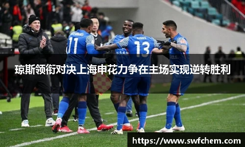 琼斯领衔对决上海申花力争在主场实现逆转胜利