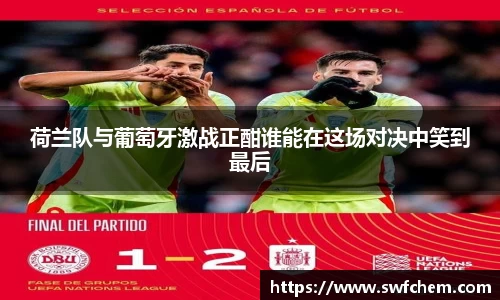 荷兰队与葡萄牙激战正酣谁能在这场对决中笑到最后