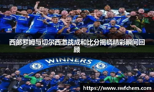 西部罗姆与切尔西激战成和比分揭晓精彩瞬间回顾